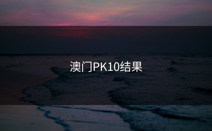 澳门PK10结果 澳门PK10结果