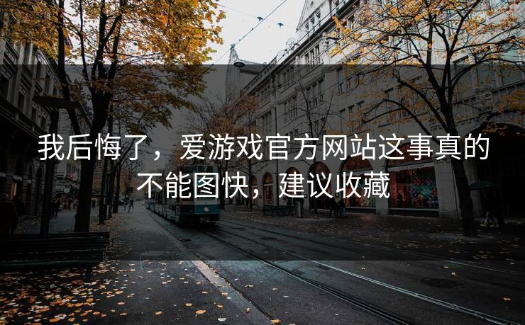 我后悔了，爱游戏官方网站这事真的不能图快，建议收藏