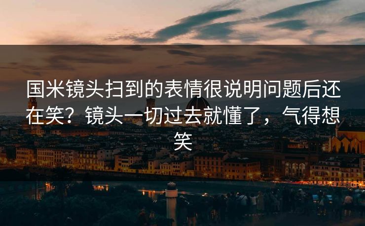国米镜头扫到的表情很说明问题后还在笑？镜头一切过去就懂了，气得想笑