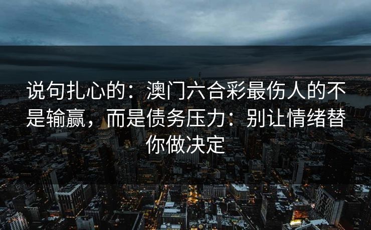 说句扎心的：澳门六合彩最伤人的不是输赢，而是债务压力：别让情绪替你做决定