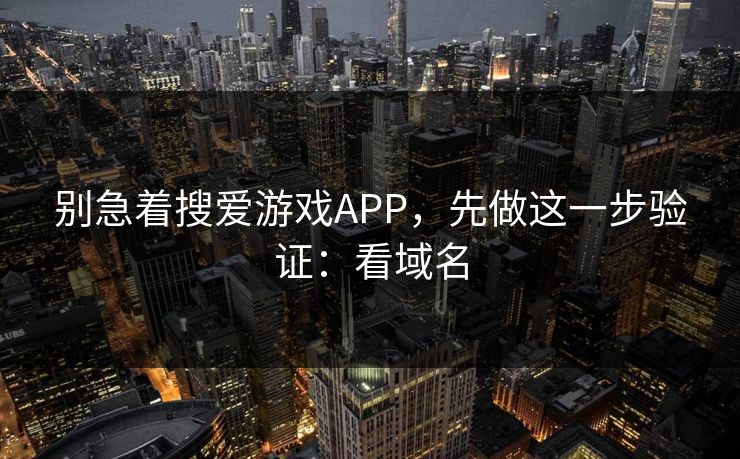 别急着搜爱游戏APP，先做这一步验证：看域名