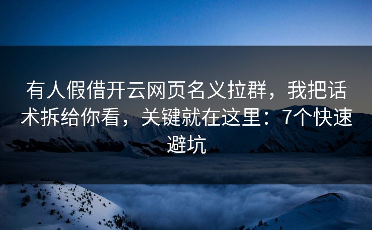 有人假借开云网页名义拉群，我把话术拆给你看，关键就在这里：7个快速避坑