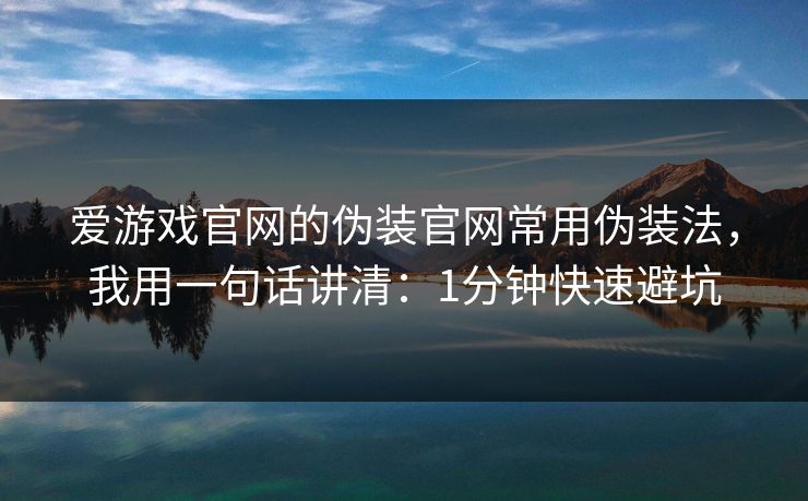 爱游戏官网的伪装官网常用伪装法，我用一句话讲清：1分钟快速避坑