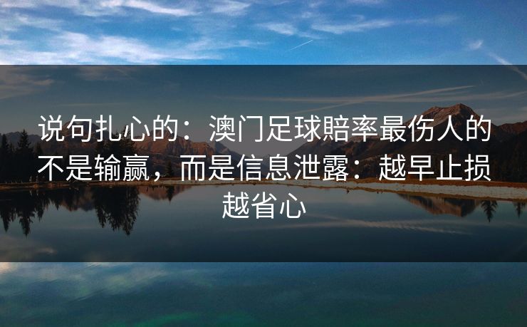 说句扎心的：澳门足球賠率最伤人的不是输赢，而是信息泄露：越早止损越省心