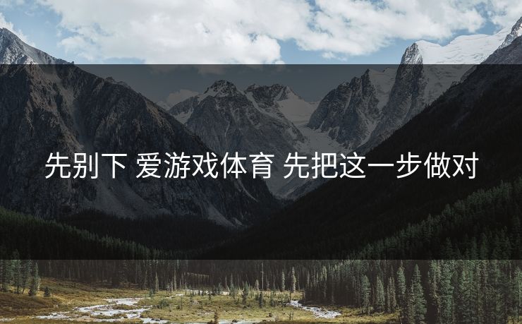 先别下 爱游戏体育 先把这一步做对
