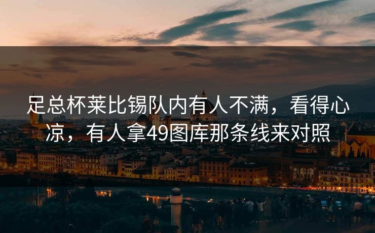 足总杯莱比锡队内有人不满,看得心凉,有人拿49图库那条线来对照 足总杯莱比锡队内有人不满,看得心凉,有人拿49图库那条线来对照