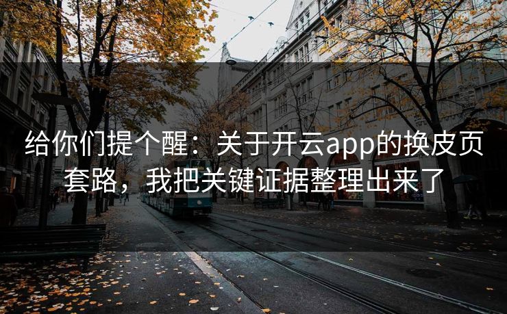 给你们提个醒:关于开云app的换皮页套路,我把关键证据整理出来了 给你们提个醒:关于开云app的换皮页套路,我把关键证据整理出来了