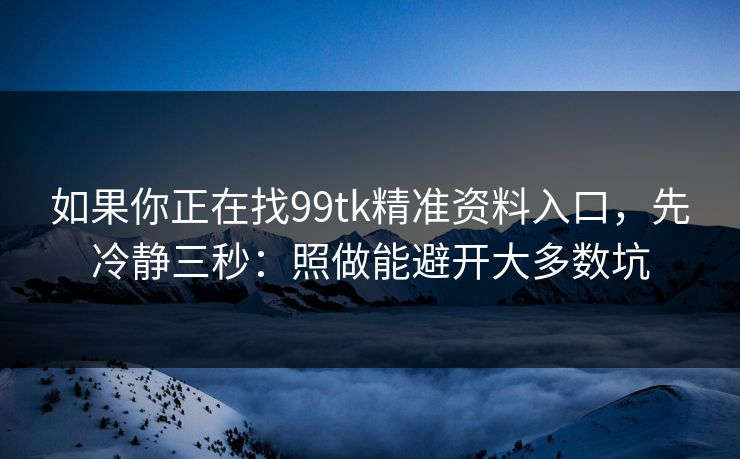 如果你正在找99tk精准资料入口,先冷静三秒:照做能避开大多数坑 如果你正在找99tk精准资料入口,先冷静三秒:照做能避开大多数坑