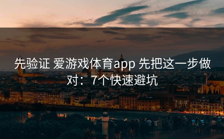 先验证 爱游戏体育app 先把这一步做对：7个快速避坑