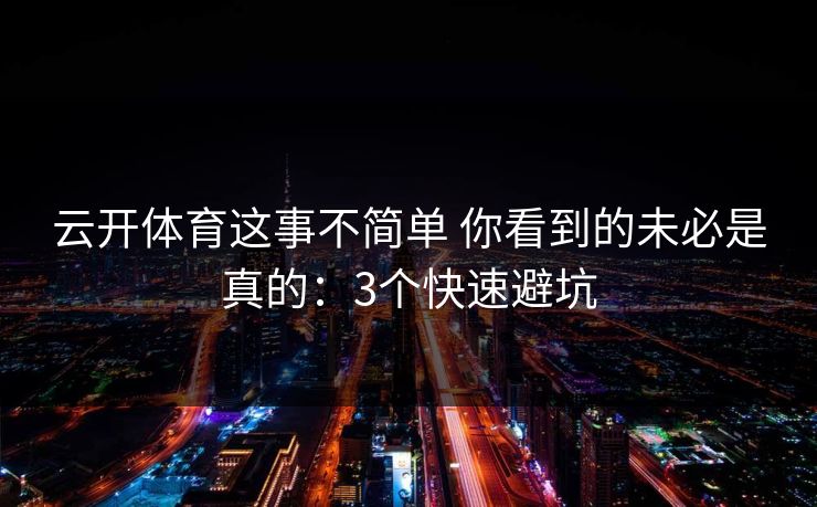 云开体育这事不简单 你看到的未必是真的:3个快速避坑 云开体育这事不简单 你看到的未必是真的:3个快速避坑